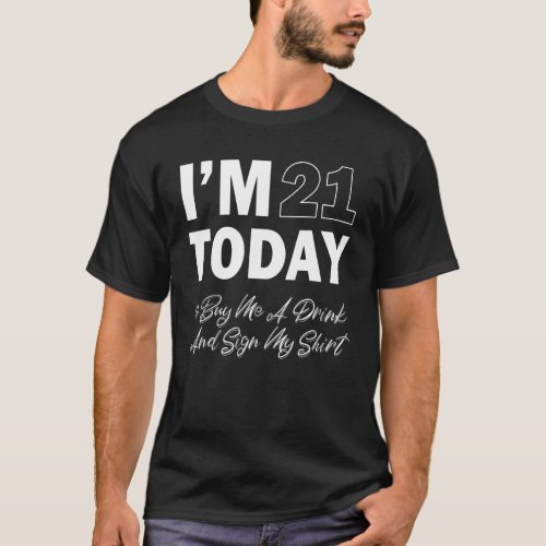 Im 21 Today So Buy Me A Drink And Sign My 6 T_Shirt