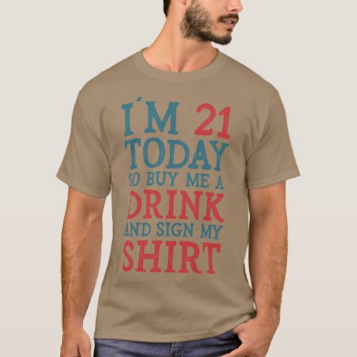 Im 21 Today So Buy Me A Drink And Sign My   T_Shirt