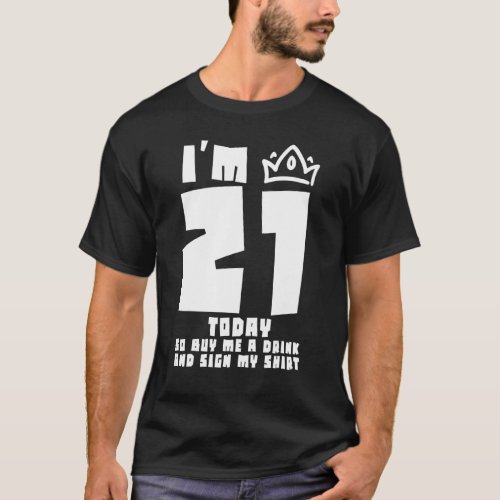 Im 21 Today So Buy Me A Drink And Sign My Tee