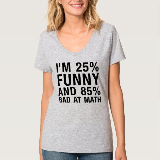 I'M 25% FUNNY AND 85% BAD AT MATH T-Shirt | Zazzle