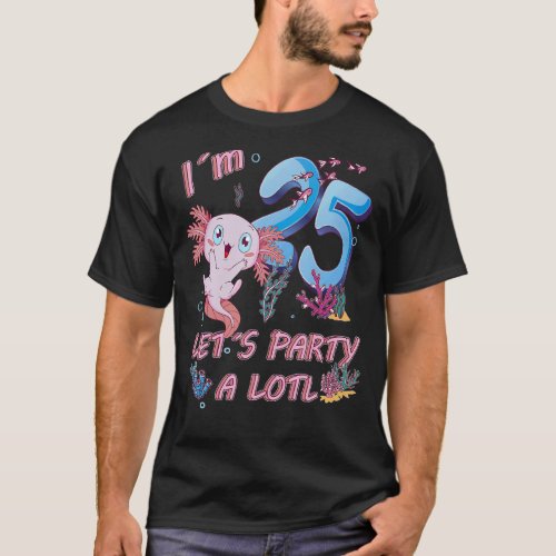 Im 25 Years Old Lets Party A Lotl Axolotl 25 Th  T_Shirt