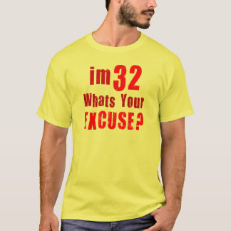 I'm 32, whats your excuse? Birthday T-Shirt