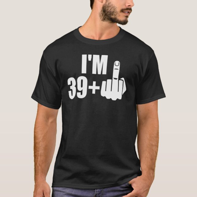 I'm 39 plus fyou middle finger 40th birthday T-Shirt (Front)