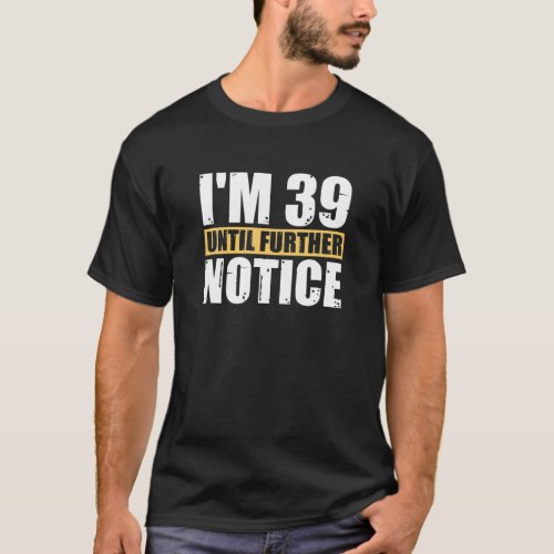 Im 39 Until Further Notice _ 40Th Birthday 40 Yea T_Shirt