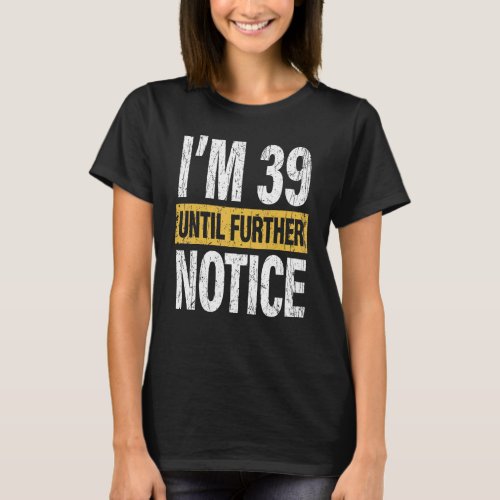 Im 39 Untle Further Notice 40 Years Old Birthday  T_Shirt