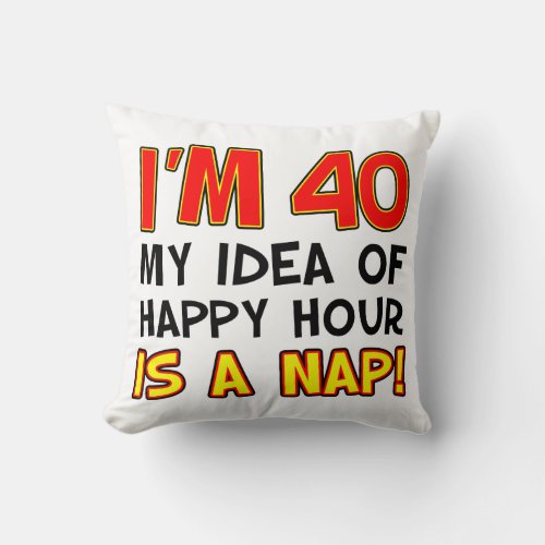 Im 40 My Idea Of Happy Hour Is A Nap Gag Gift Throw Pillow