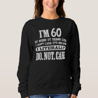 Im 60 Literally Do Not Care 60th Brthday Sweatshirt