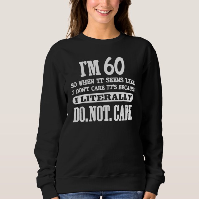 Im 60 Literally Do Not Care 60th Brthday Sweatshirt (Front)