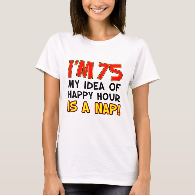 I'm 75 Happy Hour Is Nap T-Shirt (Front)