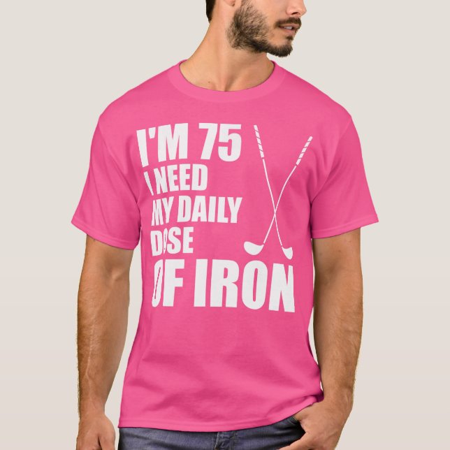 I'M 75 I Need My Daily Dose Of Iron (Golf Clubs) T-Shirt (Front)