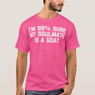 I'M 99 Sure My Soulmate Is A Goat Funny Saying Goa T-Shirt