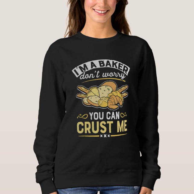 I'm A Baker Can Crust Me  Baked Pastry Baking Brea Sweatshirt (Front)