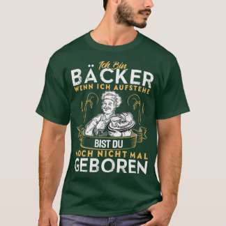 Im a baker when I get up youre not even born T-Shirt
