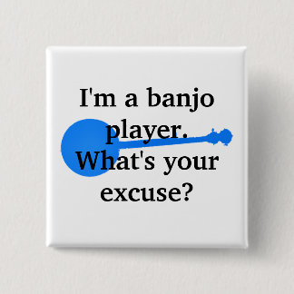 I'm a Banjo Player, What's Your Excuse? Button