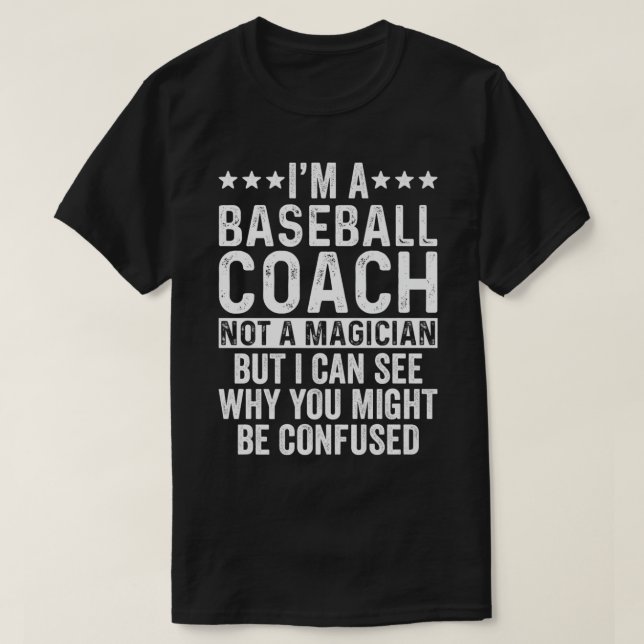 I'm A Baseball Coach Not A Magician Funny Coach me T-Shirt (Design Front)