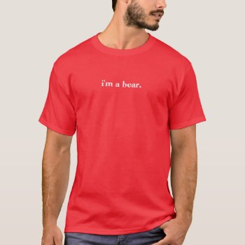 I'm A Bear. T-shirt by haveagreatlife1 at Zazzle