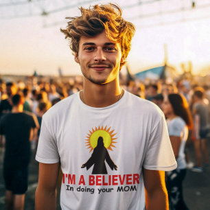 I'm a Believer, In Doing Your MOM T-Shirt