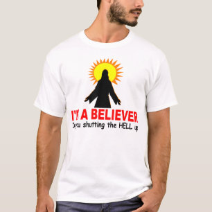 I'm a Believer, In You Shutting the HELL up T-Shirt