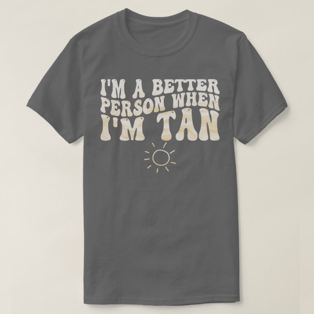im a better person when im tan 1 T-Shirt (Design Front)