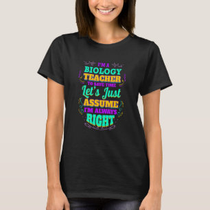 I'm a Biology Teacher I'm always Right T-Shirt