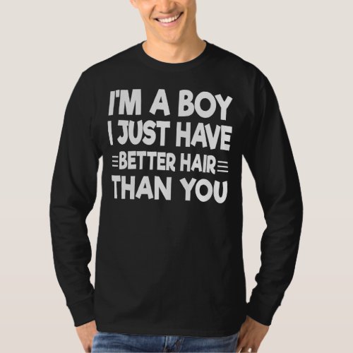 Im A Boy I Just Have Better Hair Than You  1 T_Shirt