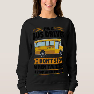 I'm a bus driver I don't stop when I'm tired schoo Sweatshirt