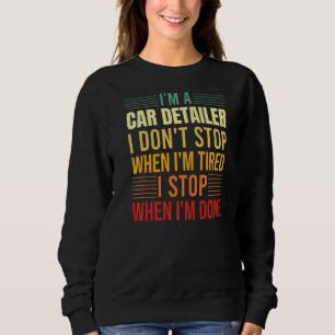 I'm A Car Detailer I Don't Stop When I'm Tired Det Sweatshirt