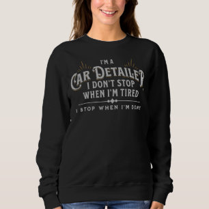 I'm A Car Detailer I Don't Stop When I'm Tired Det Sweatshirt