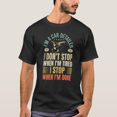 Im A Car Detailer I Dont Stop When Im Tired Det T_Shirt