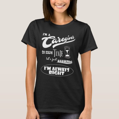 Im a Caregiver Just Assume Im Always Right Funny T_Shirt