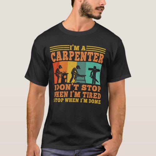 Im a Carpenter I Dont Stop When Im Tired T_Shirt