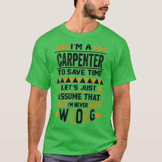 Im A Carpenter To Save Time Lets Just Assume That T-Shirt