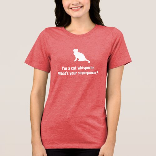 Im a Cat Whisperer Whats your Superpower Funny Tri_Blend Shirt