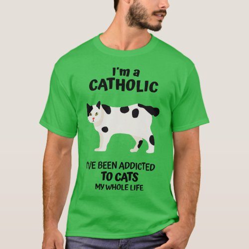 Im a Catholic Ive Been Addicted to Cats My Whole L T_Shirt