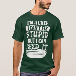 Im a chef I cant fi stupid but I can feed it  T-Shirt