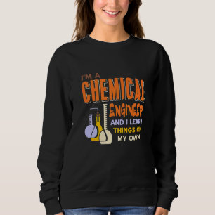 I'm A Chemical Engineer & I Learn Things My Own Pr Sweatshirt