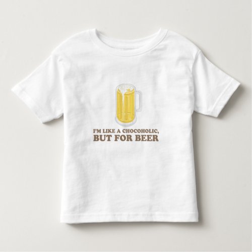 Im a Chocoholic but for Beer Toddler T_shirt