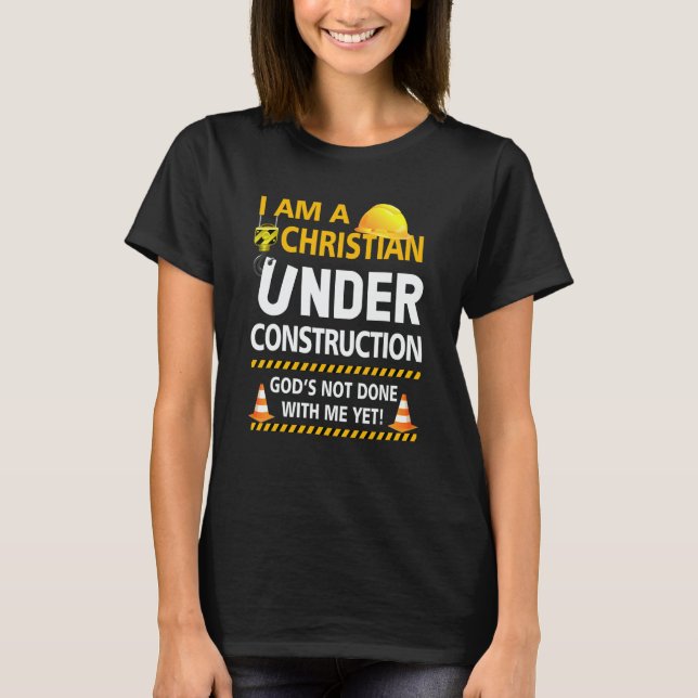 Im A Christian Under Construction Gods Not Done Me T-Shirt (Front)