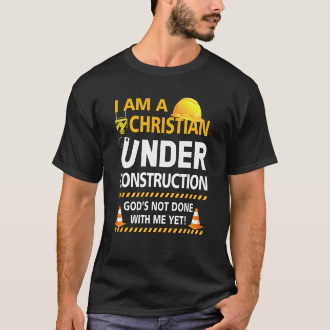 Im A Christian Under Construction Gods Not Done Me T-Shirt (Front)