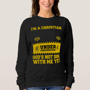 I'm A Christian Under Construction God's Not Done  Sweatshirt