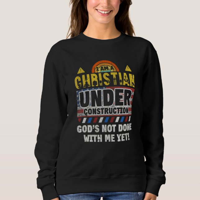 Im A Christian Under Construction God's Not Done W Sweatshirt (Front)