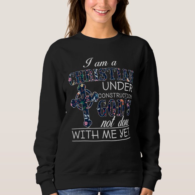Im A Christian Under Construction Gods Not Done Wi Sweatshirt (Front)