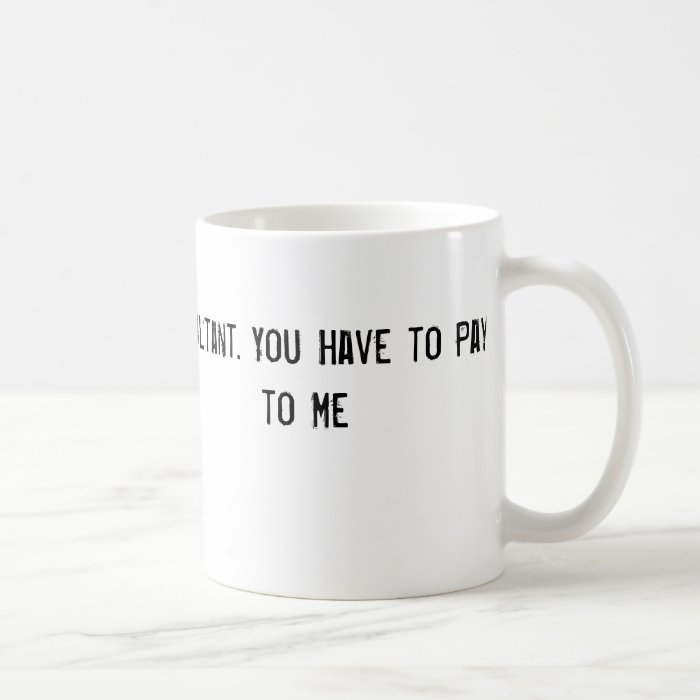 I'm a Consultant. You Have to Pay to Talk to Me Mugs