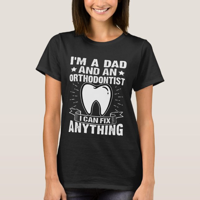 I'm A Dad And A Orthodontist  I Can Fix Anything T-Shirt (Front)