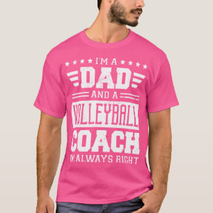 I'M A Dad And A Volleyball Coach I'M Always Right T-Shirt
