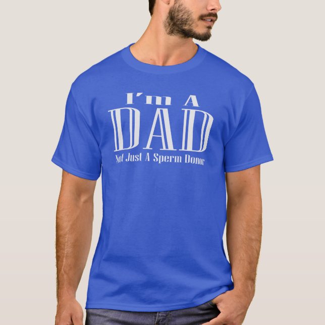 I'm A Dad, Not Just A Sperm Donor T-Shirt (Front)