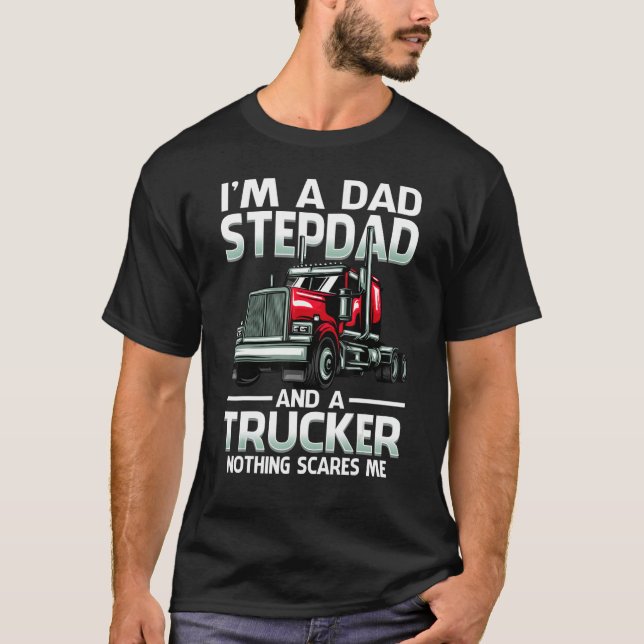 I'm A Dad Stepdad And A Trucker Nothing Scares Me T-Shirt (Front)
