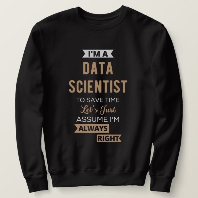I'm A Data Scientist, To Save Time Let's Just Sweatshirt (Design Front)