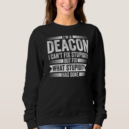 Im A Deacon I Cant Fix Stupidity Christian Sweatshirt