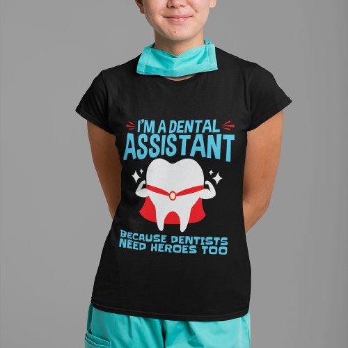 Im a Dental Assistant Dentists Need Heroes T_Shirt